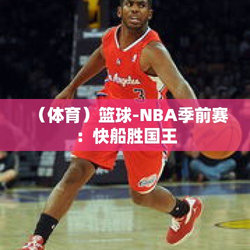 （体育）篮球-NBA季前赛：快船胜国王