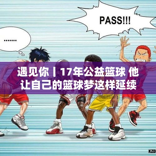 遇见你丨17年公益篮球 他让自己的篮球梦这样延续下去