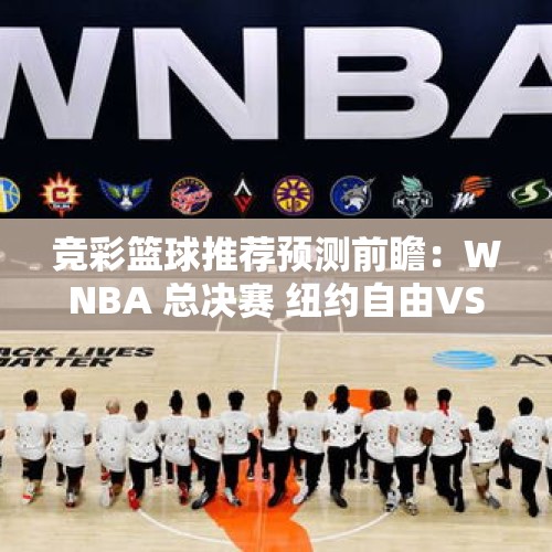 竞彩篮球推荐预测前瞻：WNBA 总决赛 纽约自由VS明尼苏达天猫