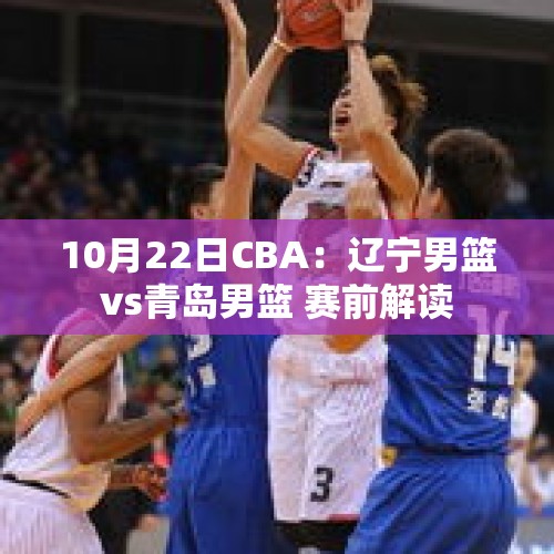 10月22日CBA：辽宁男篮vs青岛男篮 赛前解读