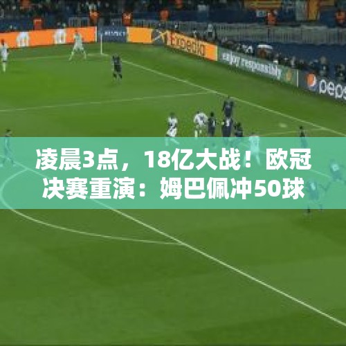 凌晨3点，18亿大战！欧冠决赛重演：姆巴佩冲50球，超2传奇