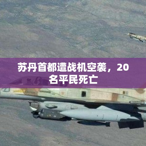 苏丹首都遭战机空袭，20名平民死亡