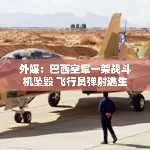 外媒：巴西空军一架战斗机坠毁 飞行员弹射逃生