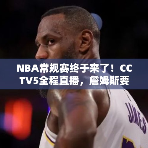 NBA常规赛终于来了！CCTV5全程直播，詹姆斯要完成这一壮举？