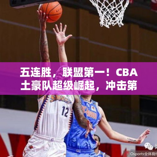 五连胜，联盟第一！CBA土豪队超级崛起，冲击第四冠