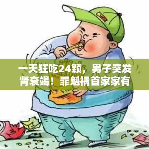 一天狂吃24颗，男子突发肾衰竭！罪魁祸首家家有......