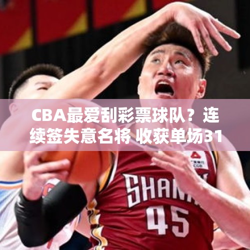 CBA最爱刮彩票球队？连续签失意名将 收获单场31分大腿