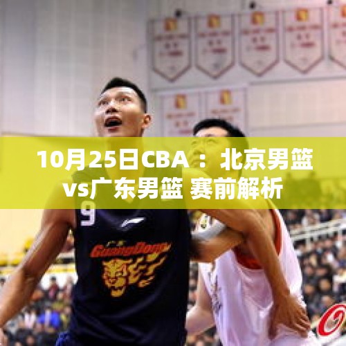 10月25日CBA ：北京男篮vs广东男篮 赛前解析