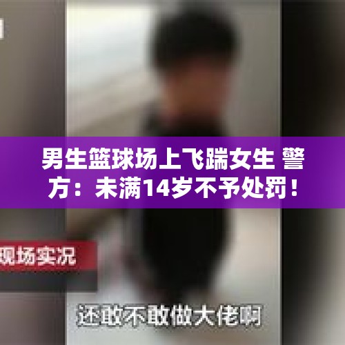 男生篮球场上飞踹女生 警方：未满14岁不予处罚！