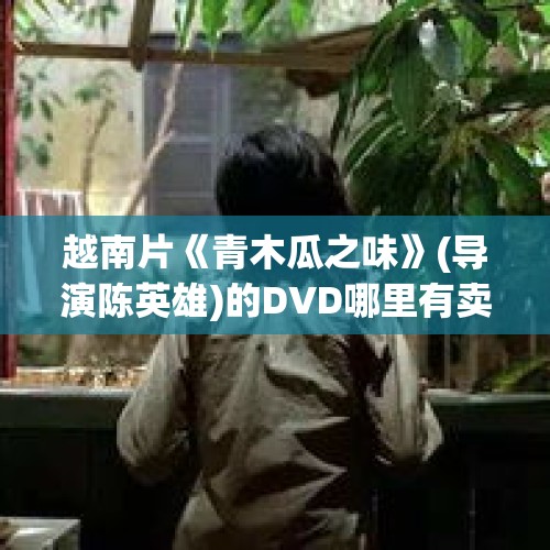 越南片《青木瓜之味》(导演陈英雄)的DVD哪里有卖的?（求肖复兴《青木瓜之味》阅读题目答案）