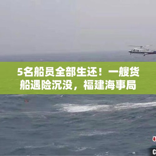 5名船员全部生还！一艘货船遇险沉没，福建海事局海空救援