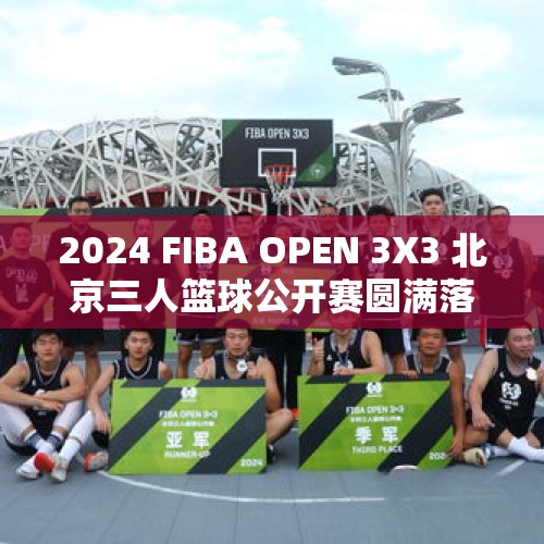 2024 FIBA OPEN 3X3 北京三人篮球公开赛圆满落幕