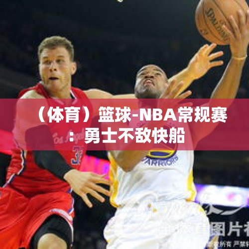 （体育）篮球-NBA常规赛：勇士不敌快船