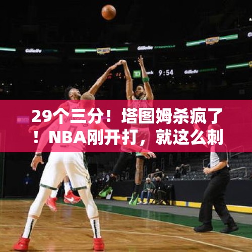 29个三分！塔图姆杀疯了！NBA刚开打，就这么刺激！