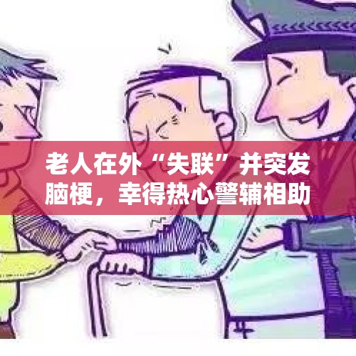 老人在外“失联”并突发脑梗，幸得热心警辅相助