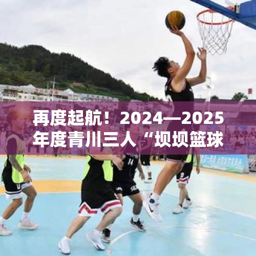 再度起航！2024—2025年度青川三人“坝坝篮球”擂台赛开赛