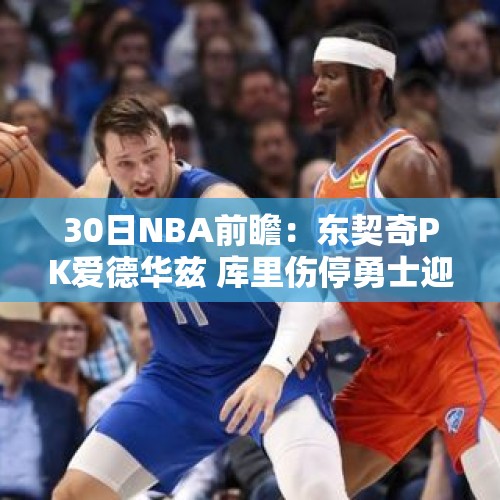 30日NBA前瞻：东契奇PK爱德华兹 库里伤停勇士迎战鹈鹕