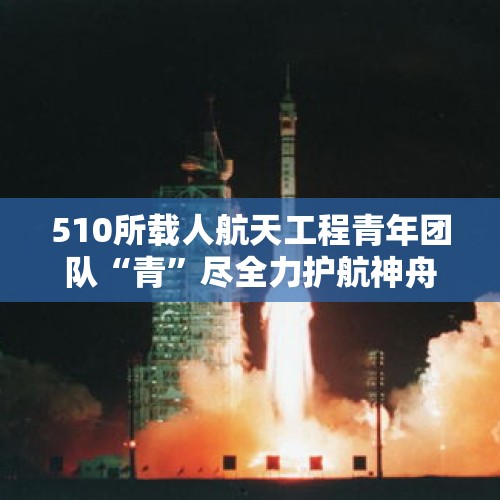 510所载人航天工程青年团队“青”尽全力护航神舟十九号