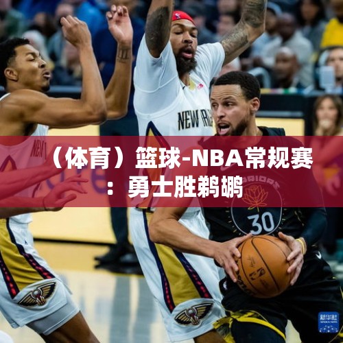 （体育）篮球-NBA常规赛：勇士胜鹈鹕