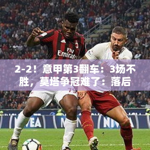 2-2！意甲第3翻车：3场不胜，莫塔争冠难了：落后榜首7分