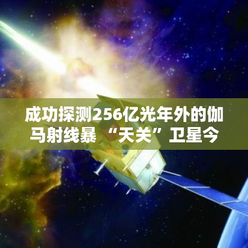 成功探测256亿光年外的伽马射线暴 “天关”卫星今天在轨交付