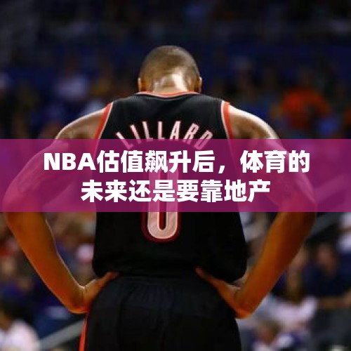 NBA估值飙升后，体育的未来还是要靠地产