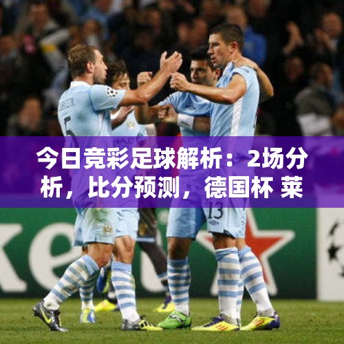 今日竞彩足球解析：2场分析，比分预测，德国杯 莱红牛vs圣保利