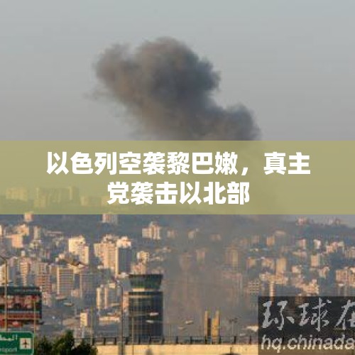 以色列空袭黎巴嫩，真主党袭击以北部