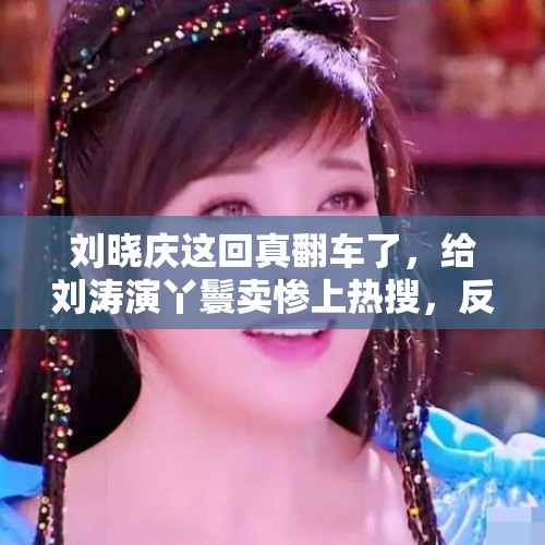 刘晓庆这回真翻车了，给刘涛演丫鬟卖惨上热搜，反被扒是一番女主