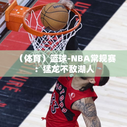 （体育）篮球-NBA常规赛：猛龙不敌湖人