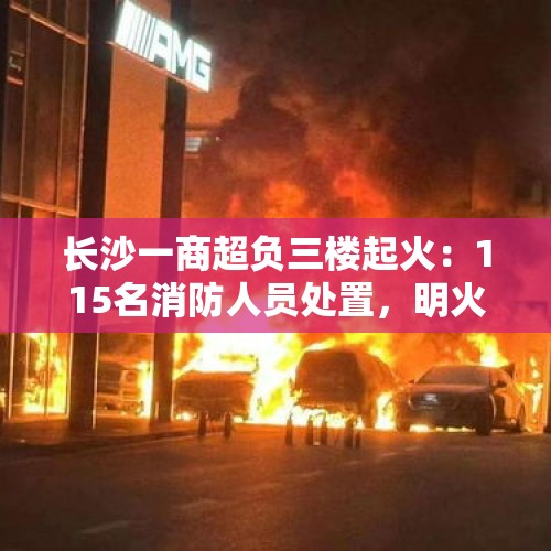 长沙一商超负三楼起火：115名消防人员处置，明火扑灭无伤亡