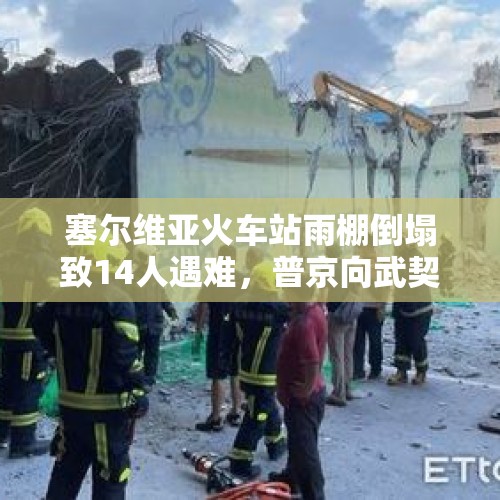 塞尔维亚火车站雨棚倒塌致14人遇难，普京向武契奇致慰问电