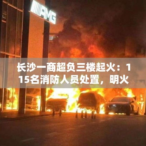 长沙一商超负三楼起火：115名消防人员处置，明火扑灭、无伤亡