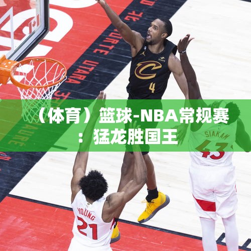 （体育）篮球-NBA常规赛：猛龙胜国王