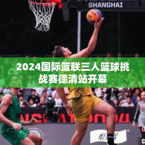 2024国际篮联三人篮球挑战赛德清站开幕