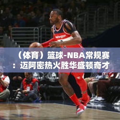 （体育）篮球-NBA常规赛：迈阿密热火胜华盛顿奇才