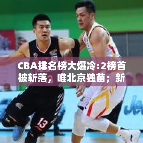 CBA排名榜大爆冷:2榜首被斩落，唯北京独苗；新疆平辽宁，广东升7