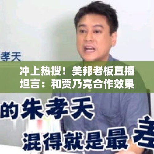 冲上热搜！美邦老板直播坦言：和贾乃亮合作效果差，不要盲目崇尚网红 - 今日头条