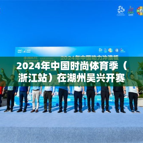 2024年中国时尚体育季（浙江站）在湖州吴兴开赛 - 今日头条