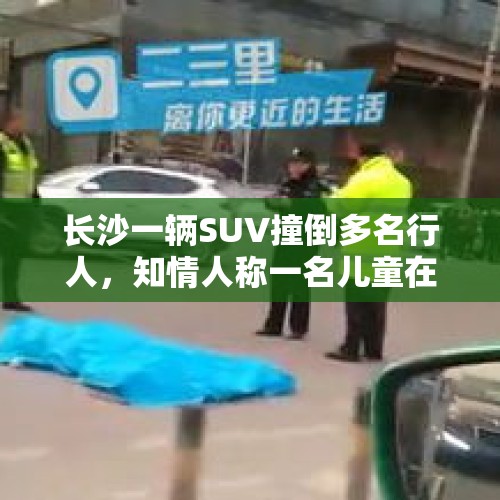 长沙一辆SUV撞倒多名行人，知情人称一名儿童在ICU治疗，警方：稍后会发情况通报 - 今日头条