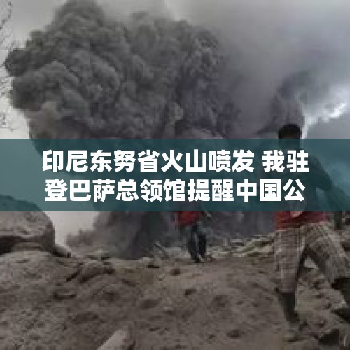 印尼东努省火山喷发 我驻登巴萨总领馆提醒中国公民勿进入警戒区域 - 今日头条