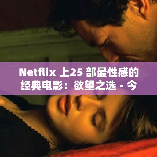 Netflix 上25 部最性感的经典电影：欲望之选 - 今日头条