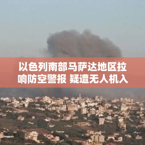 以色列南部马萨达地区拉响防空警报 疑遭无人机入侵 - 今日头条