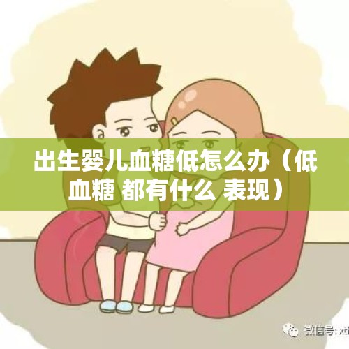 出生婴儿血糖低怎么办（低血糖 都有什么 表现）