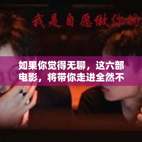 如果你觉得无聊，这六部电影，将带你走进全然不同的世界 - 今日头条