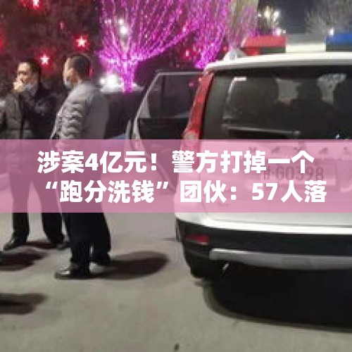 涉案4亿元！警方打掉一个“跑分洗钱”团伙：57人落网 首犯主动勾结境外犯罪分子 - 今日头条