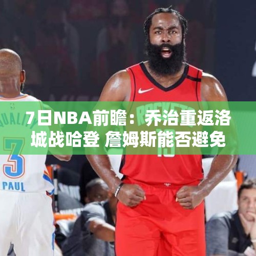 7日NBA前瞻：乔治重返洛城战哈登 詹姆斯能否避免5战4败？ - 今日头条