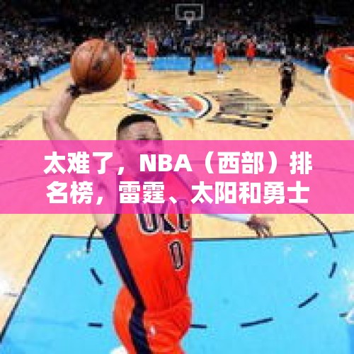 太难了，NBA（西部）排名榜，雷霆、太阳和勇士位居前三 - 今日头条