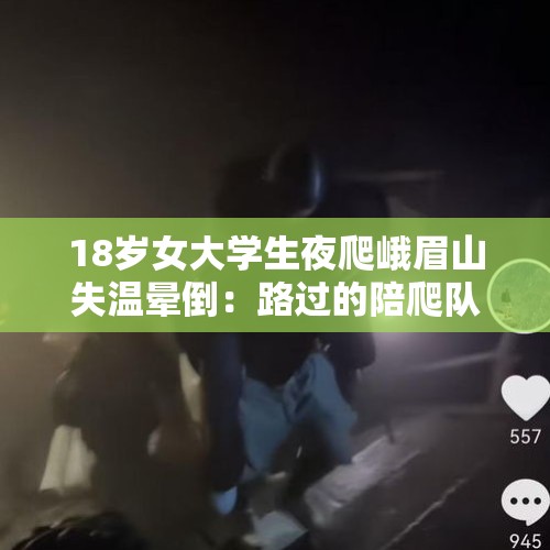 18岁女大学生夜爬峨眉山失温晕倒：路过的陪爬队员背她1公里脱险，景区称禁止夜游 - 今日头条