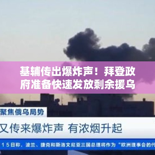 基辅传出爆炸声！拜登政府准备快速发放剩余援乌资金，俄里海分舰队基地遭袭 - 今日头条